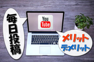 【YouTube】毎日投稿のメリットとデメリット【チャンネルを成長させる方法】