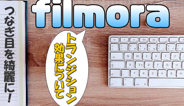【Filmora(フィモーラ)】トランジション効果の使い方(つなぎ目)【フェードイン・フェードアウト】