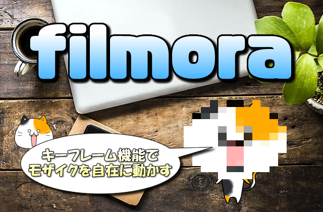 【Filmora】モザイクを120%追従(追跡)させる超便利な方法【キーフレームで自在に動かす】