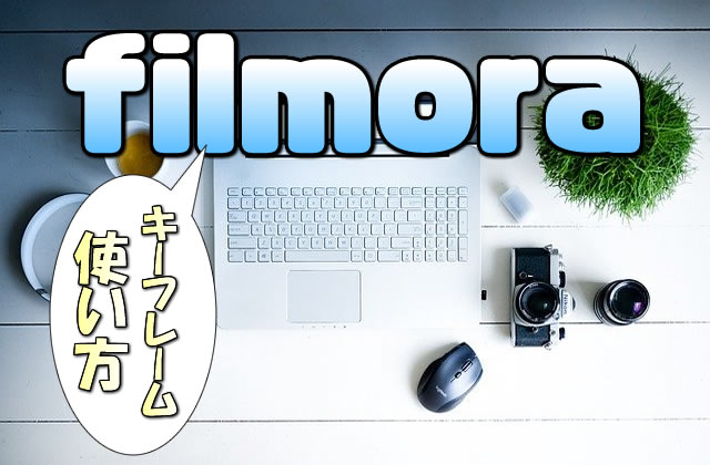 【Filmora】キーフレーム機能を使いこなし見せ方を変える【動画(映像)や画像を自在に動かす】