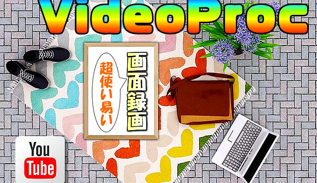 【YouTube】PC画面録画なら「VideoProc」が使い易くてお勧め!【ゲーム実況や動画配信に便利】
