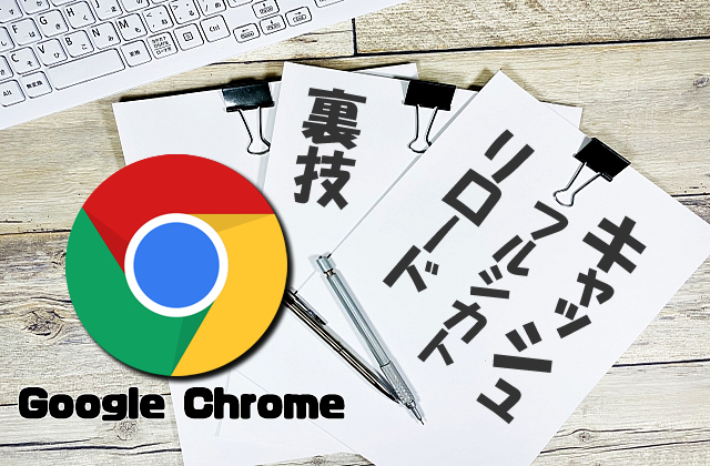 【Google Chrome】更新後に古いファイルが表示される場合は「スーパーリロード」を使うと便利!