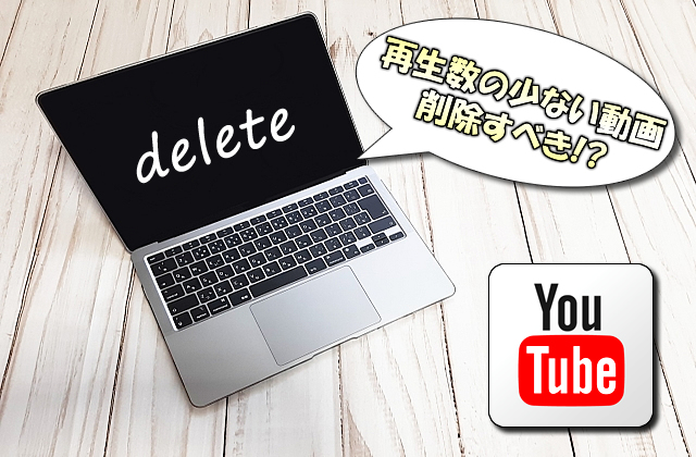 【YouTube】再生数が少ない動画を削除するか残すかを判断する目安とは？